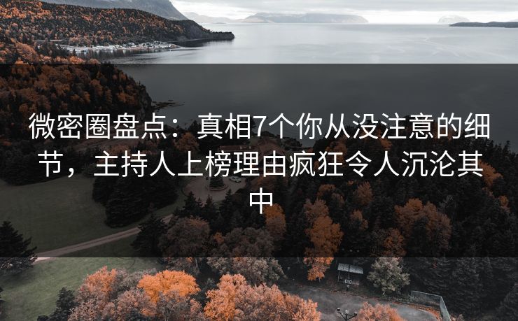 微密圈盘点：真相7个你从没注意的细节，主持人上榜理由疯狂令人沉沦其中