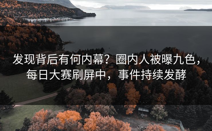 发现背后有何内幕？圈内人被曝九色，每日大赛刷屏中，事件持续发酵