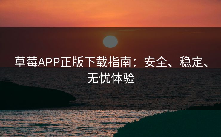 草莓APP正版下载指南：安全、稳定、无忧体验