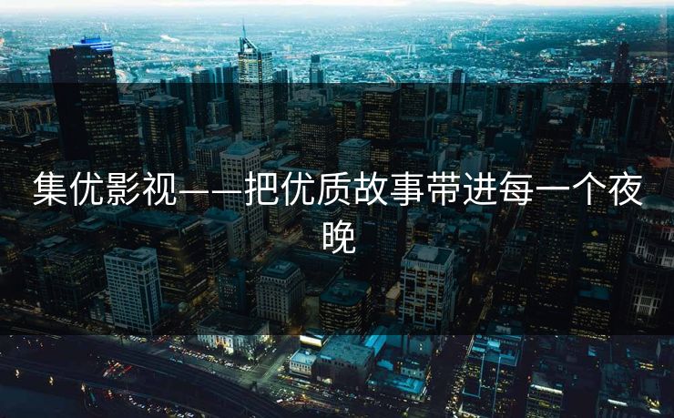集优影视——把优质故事带进每一个夜晚