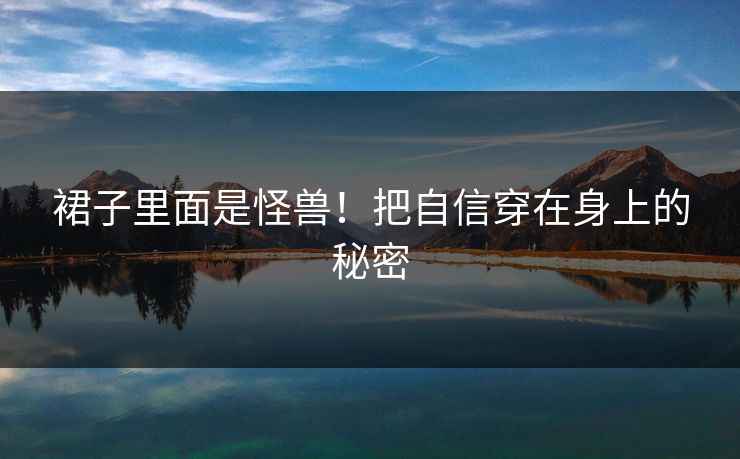 裙子里面是怪兽！把自信穿在身上的秘密
