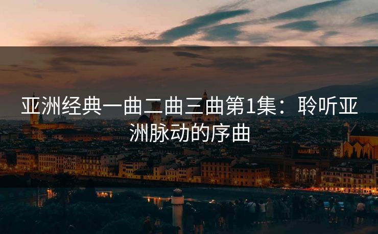 亚洲经典一曲二曲三曲第1集：聆听亚洲脉动的序曲