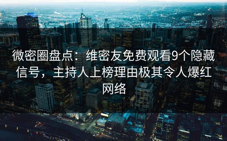 微密圈盘点：维密友免费观看9个隐藏信号，主持人上榜理由极其令人爆红网络