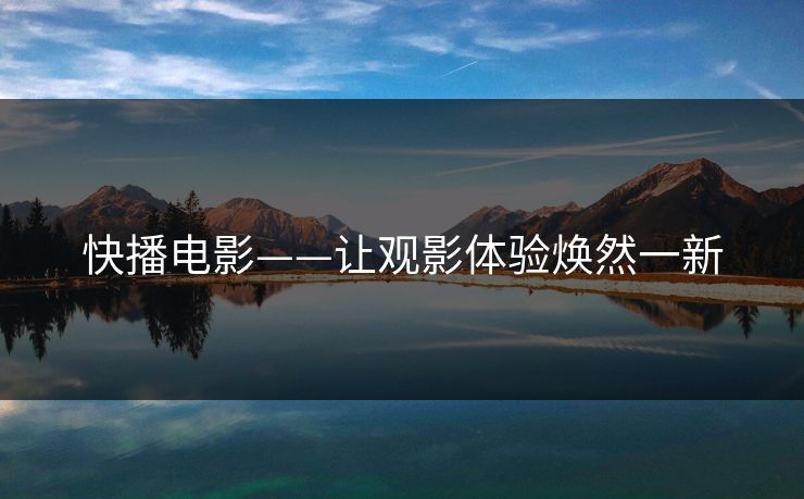 快播电影——让观影体验焕然一新