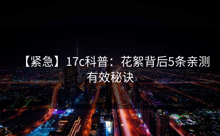 【紧急】17c科普：花絮背后5条亲测有效秘诀