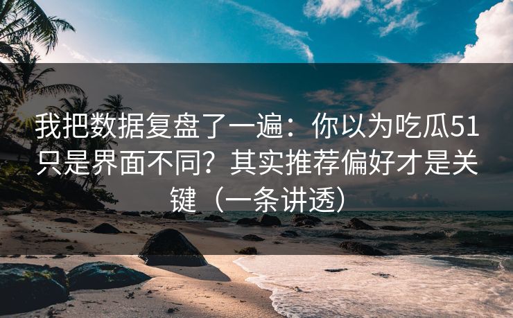 我把数据复盘了一遍:你以为吃瓜51只是界面不同?其实推荐偏好才是关键(一条讲透) 我把数据复盘了一遍:你以为吃瓜51只是界面不同?其实推荐偏好才是关键(一条讲透)